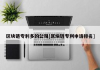 区块链专利多的公司[区块链专利申请排名]