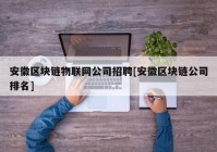 安徽区块链物联网公司招聘[安徽区块链公司排名]