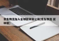 京东物流加入全球区块链公司[京东物流 区块链]