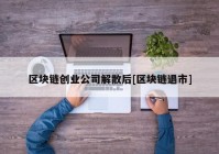 区块链创业公司解散后[区块链退市]