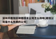 深圳市鼎铉区块链技术公司怎么样呀[鼎铉公司是什么性质的公司]