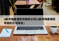 a股市场最懂区块链的公司[a股市场最懂区块链的公司排名]