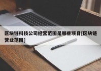 区块链科技公司经营范围是哪些项目[区块链营业范围]