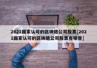 2021国家认可的区块链公司股票[2021国家认可的区块链公司股票有哪些]