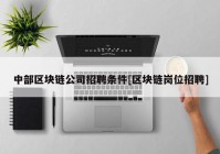 中部区块链公司招聘条件[区块链岗位招聘]
