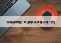 国内区块链公司[国内区块链公司江苏]