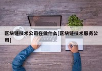 区块链技术公司在做什么[区块链技术服务公司]