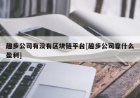趣步公司有没有区块链平台[趣步公司靠什么盈利]