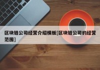 区块链公司经营介绍模板[区块链公司的经营范围]