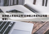 区块链上市龙头公司[区块链上市龙头公司是哪家]