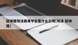 区块链司法商务平台是什么公司[司法 区块链]